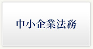 中小企業法務 中小企業や事業者の方をサポートします。